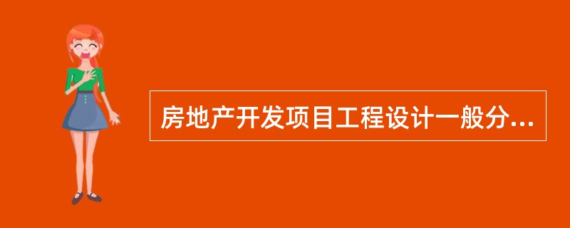 房地产开发项目工程设计一般分为（　）阶段。