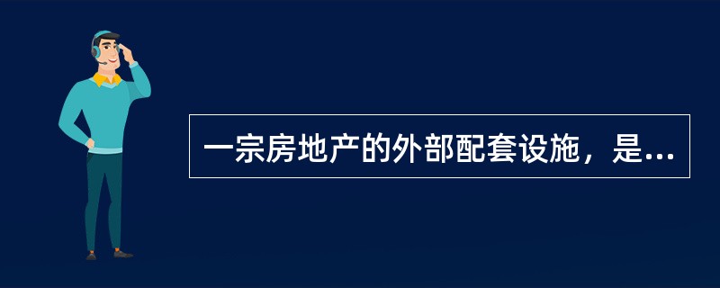 一宗房地产的外部配套设施，是指该房地产外部的（　　）。