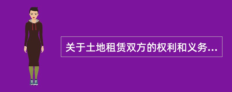 关于土地租赁双方的权利和义务，下列说法正确的是（　　）。