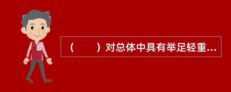 （　　）对总体中具有举足轻重地位的个体进行调研，并以此获得总体的基本情况。