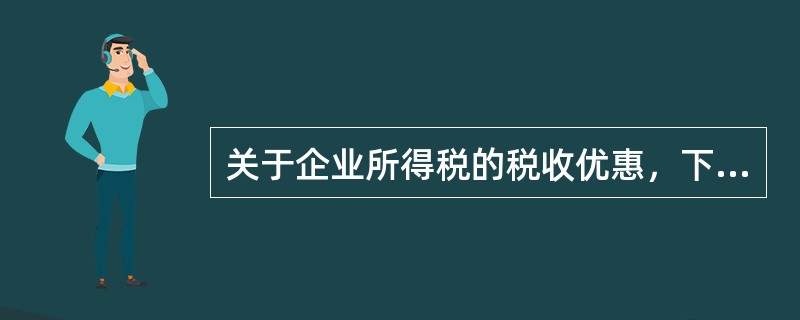 关于企业所得税的税收优惠，下列说法中正确的有（　）。