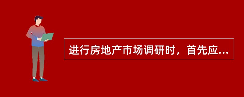 进行房地产市场调研时，首先应明确（　　）。[2009年真题]