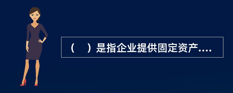 （　）是指企业提供固定资产.包装物或者其他有形资产的使用权取得的收入。