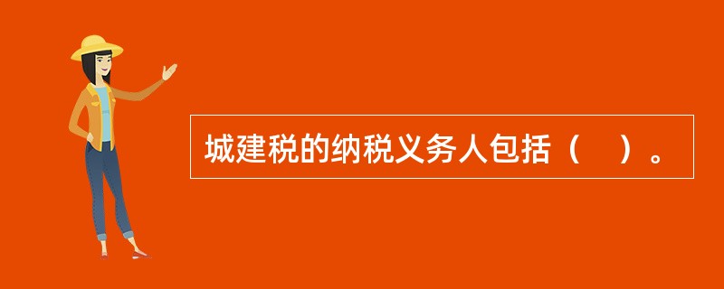 城建税的纳税义务人包括（　）。