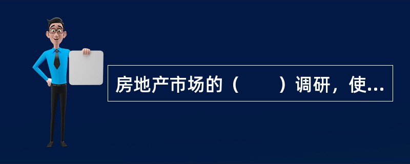 房地产市场的（　　）调研，使市场调研获得的信息更具有针对性。