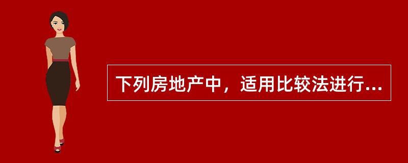 下列房地产中，适用比较法进行估价的是（　　）。[2015年真题]