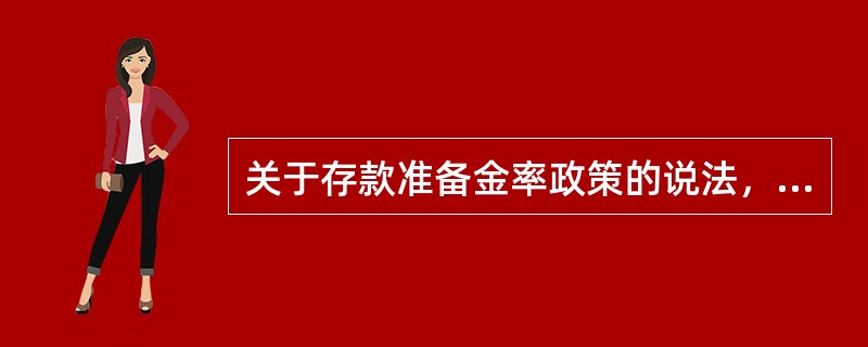 关于存款准备金率政策的说法，错误的是（）