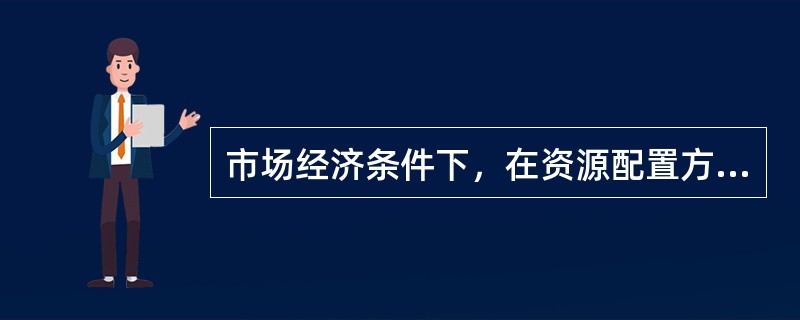 市场经济条件下，在资源配置方面起决定性作用的是（　）。