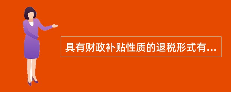 具有财政补贴性质的退税形式有（）。