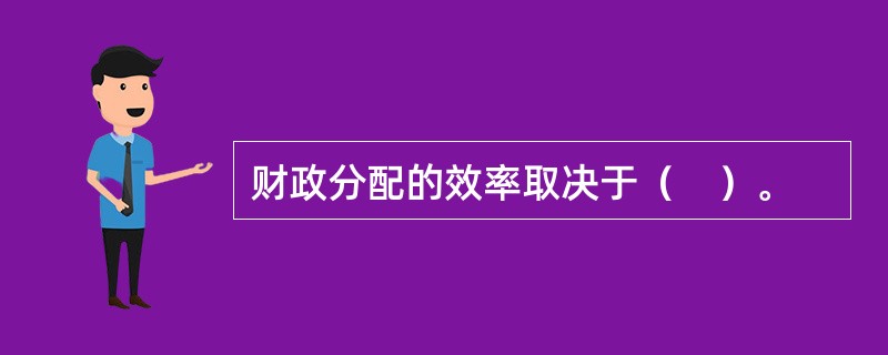 财政分配的效率取决于（　）。