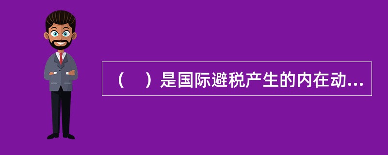 （　）是国际避税产生的内在动机。