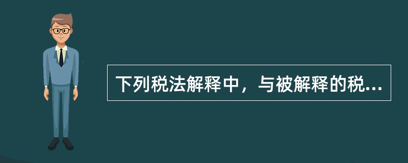 下列税法解释中，与被解释的税法具有同等法律效力的是（　）。