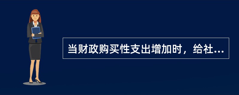 当财政购买性支出增加时，给社会经济带来的影响是（　）。