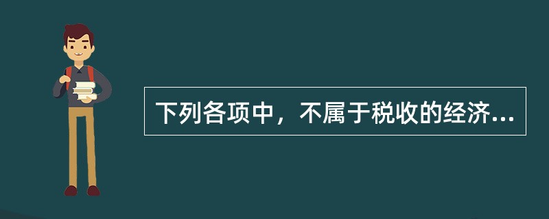 下列各项中，不属于税收的经济原则要求的是（　）。