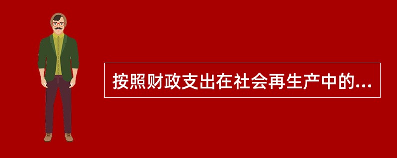 按照财政支出在社会再生产中的作用分类，财政支出可以分为（　）。