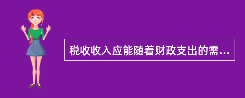 税收收入应能随着财政支出的需要进行调整，体现了税收的（　）。