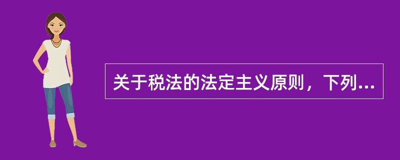 关于税法的法定主义原则，下列说法错误的是（　）。