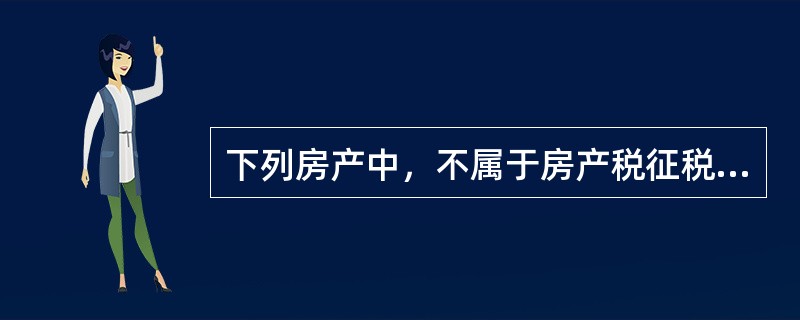 下列房产中，不属于房产税征税范围的是（　）。