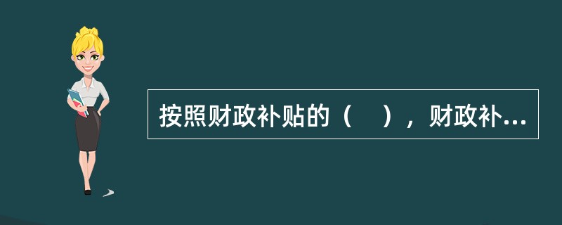 按照财政补贴的（　），财政补贴可分为价格补贴.企业亏损补贴.外贸补贴.房租补贴.职工生活补贴.财政贴息及减免税收等。