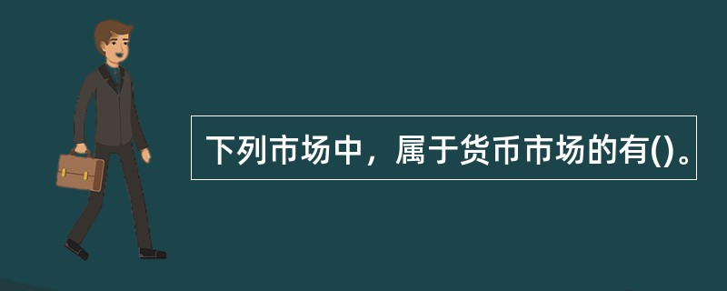 下列市场中，属于货币市场的有()。