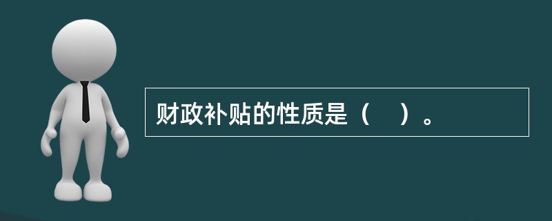 财政补贴的性质是（　）。