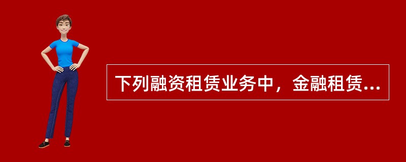 下列融资租赁业务中，金融租赁合同不需要自担风险的是（　）。