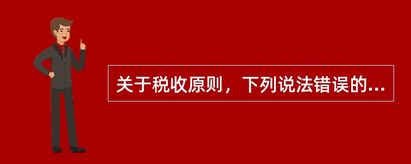 关于税收原则，下列说法错误的是（　）。