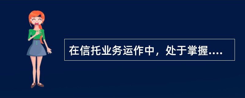 在信托业务运作中，处于掌握.管理和处分信托财产中心位置的当事人是（　　）