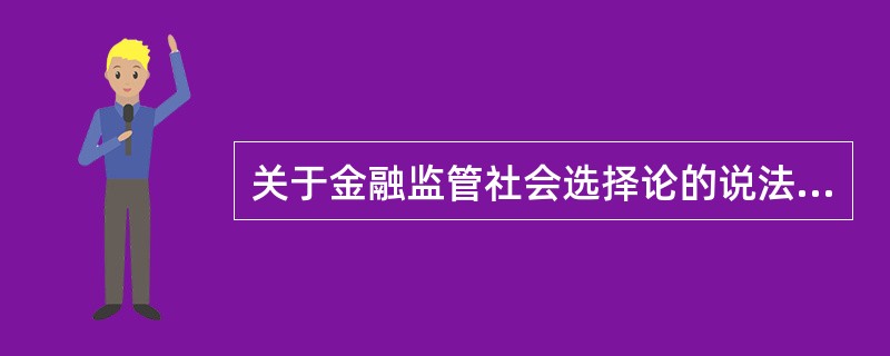 关于金融监管社会选择论的说法，正确的是（  ）