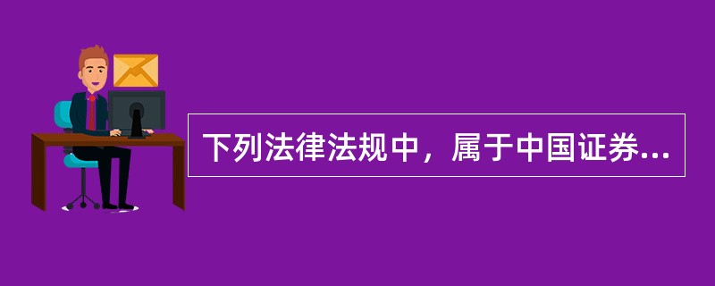 下列法律法规中，属于中国证券监督管理委员会证券监管法律法规体系中第一层次依据的是（　）。