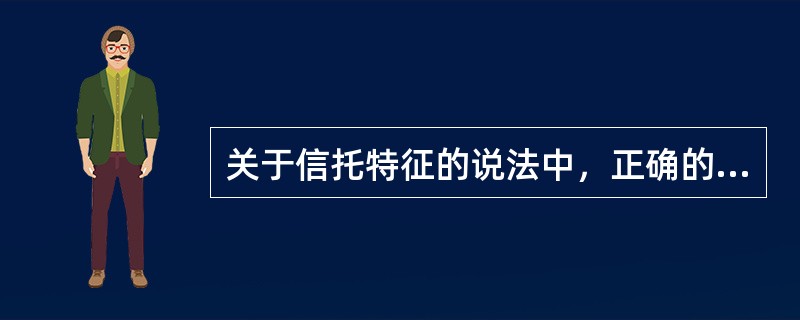 关于信托特征的说法中，正确的有（　）。