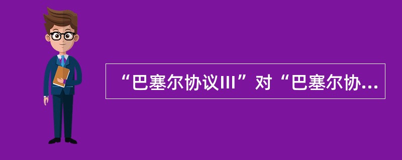 “巴塞尔协议Ⅲ”对“巴塞尔协议Ⅱ”发展和完善主要体现在（　）。