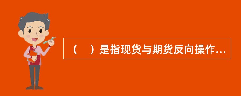 （　）是指现货与期货反向操作进行套利的方式。