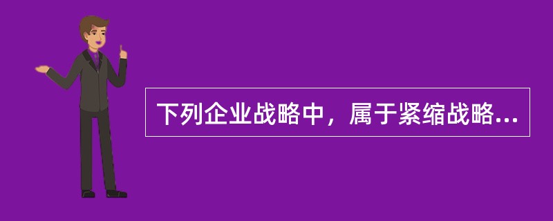 下列企业战略中，属于紧缩战略的有（）。