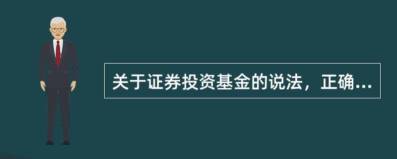 关于证券投资基金的说法，正确的是（　　）。