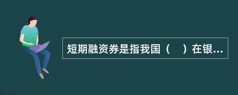 短期融资券是指我国（　）在银行间债券市场发行并约定在一定期限内还本付息的有价证券。