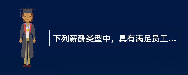 下列薪酬类型中，具有满足员工的不同需要，减少员工对企业不满意情绪作用的是（）。