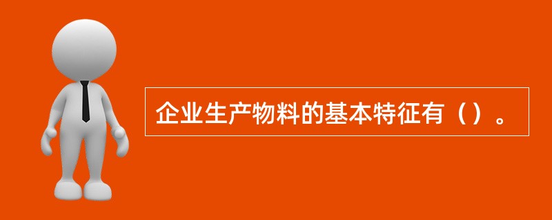 企业生产物料的基本特征有（）。