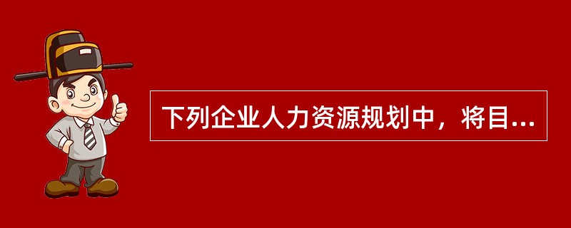 下列企业人力资源规划中，将目标定为降低人工成本.维护企业规范和改善人力资源结构的是（）。