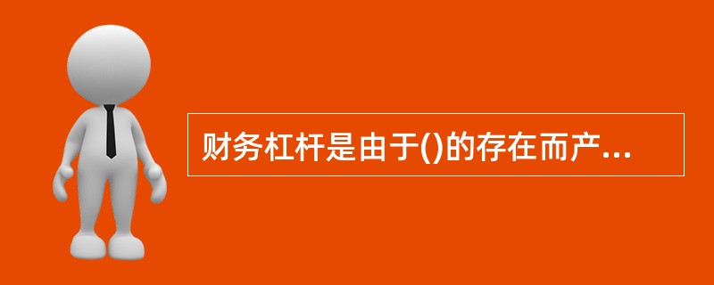 财务杠杆是由于()的存在而产生的效应。