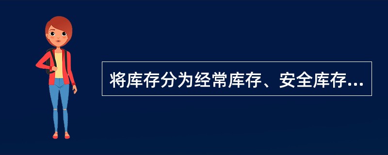 将库存分为经常库存、安全库存、生产加工和运输过程库存及季节性库存的依据是（　　）。