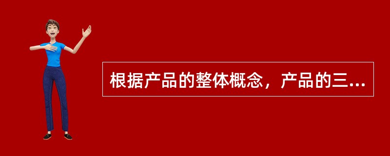 根据产品的整体概念，产品的三个层次包括核心产品.有形产品和（）。