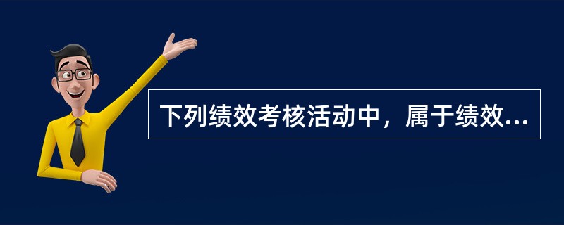 下列绩效考核活动中，属于绩效考核结果反馈阶段的有（　）。