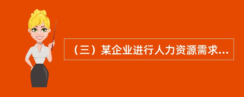 （三）某企业进行人力资源需求与供给预测，经过调查研究与分析，确认本企业的销售额（万元）和所需销售人员数（人）成正相关关系，并根据过去10年的统计资料建立了一元线性回归预测模型Y＝20＋0.04X，X代