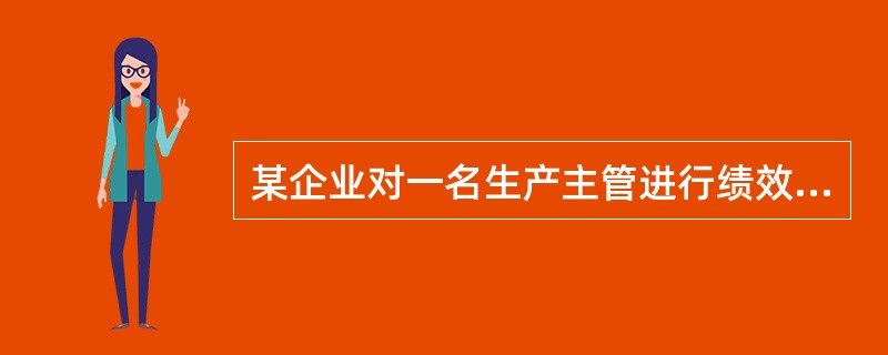 某企业对一名生产主管进行绩效考核。首先由该生产主管做个人述职报告，然后由生产部经理、其他生产主管以及该生产主管所管理的员工对该主管的工作绩效做出评价，最后综合分析各方面意见得出该主管的绩效考核结果。这