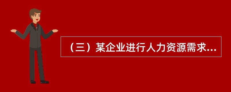 （三）某企业进行人力资源需求与供给预测，经过调查研究与分析，确认本企业的销售额（万元）和所需销售人员数（人）成正相关关系，并根据过去10年的统计资料建立了一元线性回归预测模型Y＝20＋0.04X，X代