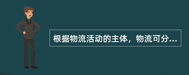 根据物流活动的主体，物流可分为（　）。