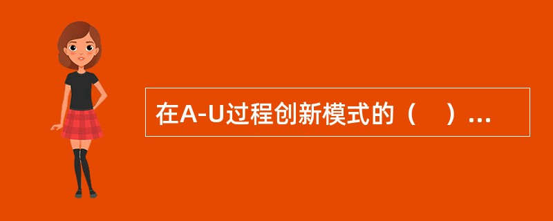 在A-U过程创新模式的（　）阶段，产品创新逐渐减少，而工艺创新继续呈上升趋势，且超越产品创新，通过“纠错”形成了主导设计。