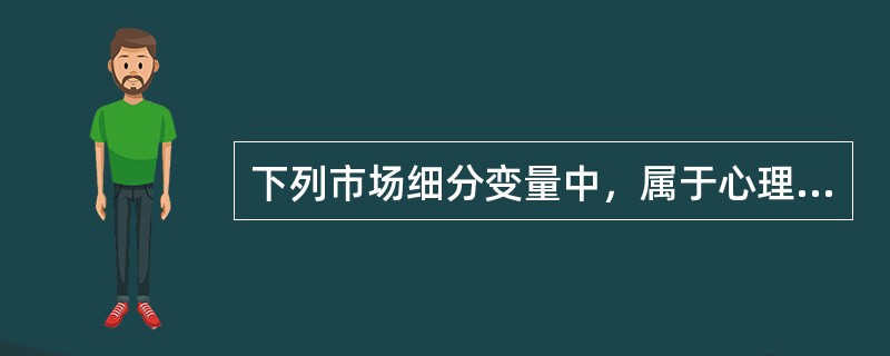 下列市场细分变量中，属于心理变量的有（）。