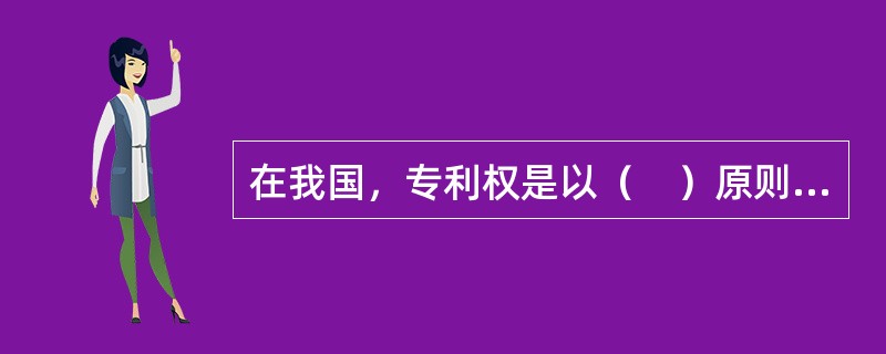在我国，专利权是以（　）原则授予的。